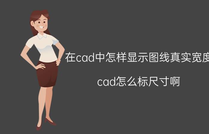 在cad中怎样显示图线真实宽度 cad怎么标尺寸啊？